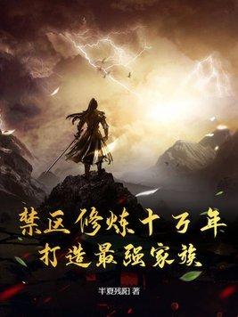 禁区修炼十万年,打造最强家族 禁区修炼十万年,打造最强家族