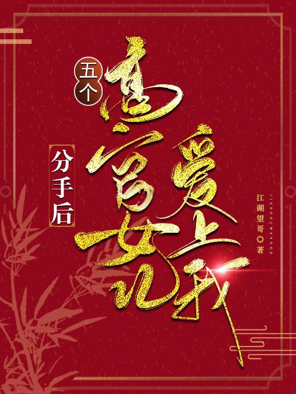 分手后,五个高官女儿爱上我 分手后,五个高官女儿爱上我