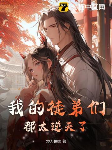 我的徒弟们都太逆天了! 我的徒弟们都太逆天了!