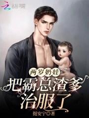 两岁奶娃把霸总渣爹治服了 两岁奶娃把霸总渣爹治服了