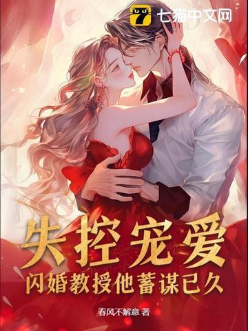 失控宠爱!闪婚教授他蓄谋已久 失控宠爱!闪婚教授他蓄谋已久
